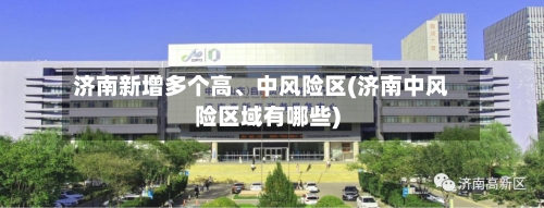 济南新增多个高、中风险区(济南中风险区域有哪些)-第3张图片