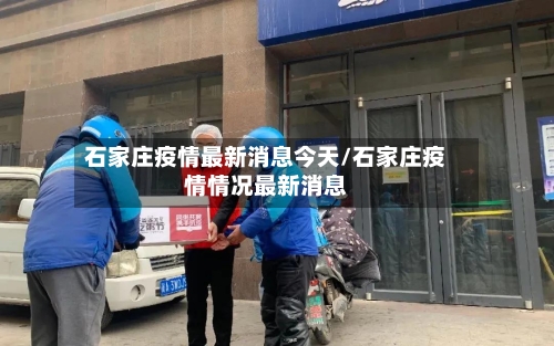 石家庄疫情最新消息今天/石家庄疫情情况最新消息-第2张图片