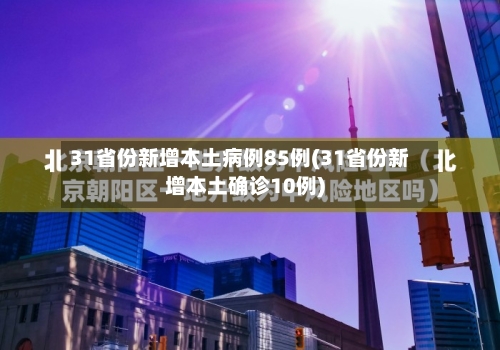 31省份新增本土病例85例(31省份新增本土确诊10例)