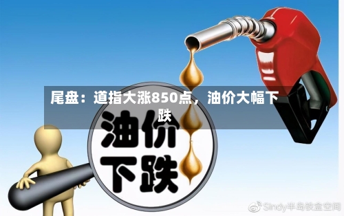 尾盘：道指大涨850点，油价大幅下跌-第2张图片