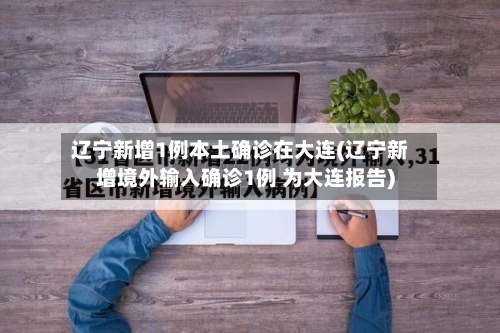 辽宁新增1例本土确诊在大连(辽宁新增境外输入确诊1例 为大连报告)