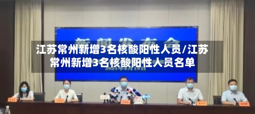 江苏常州新增3名核酸阳性人员/江苏常州新增3名核酸阳性人员名单-第3张图片