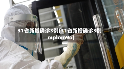 31省新增确诊3例(31省新增确诊3例mplom9o)