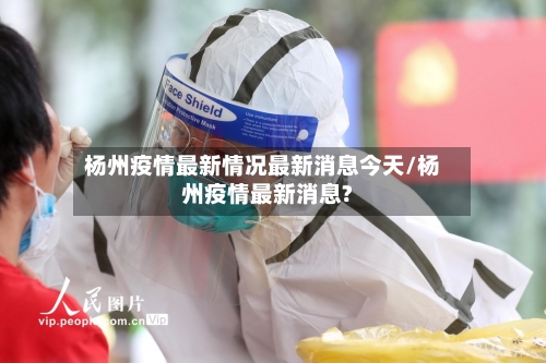 杨州疫情最新情况最新消息今天/杨州疫情最新消息?