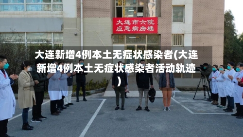大连新增4例本土无症状感染者(大连新增4例本土无症状感染者活动轨迹)-第2张图片
