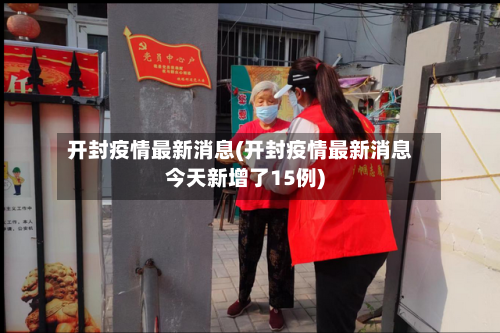 开封疫情最新消息(开封疫情最新消息今天新增了15例)-第2张图片