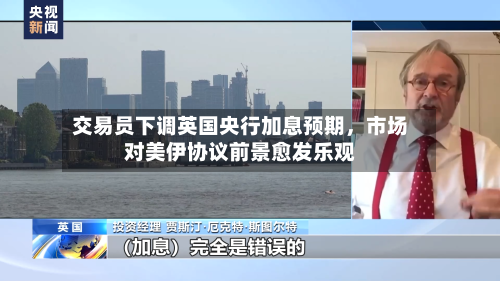 交易员下调英国央行加息预期，市场对美伊协议前景愈发乐观-第2张图片