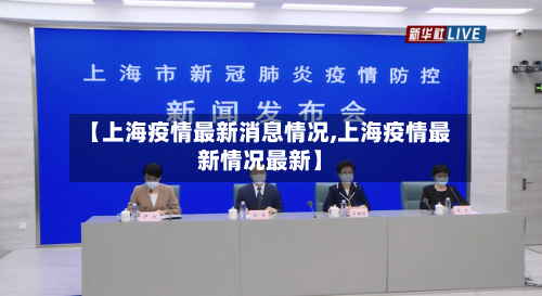 【上海疫情最新消息情况,上海疫情最新情况最新】