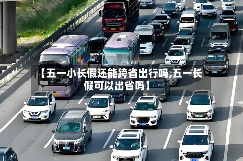 【五一小长假还能跨省出行吗,五一长假可以出省吗】-第2张图片