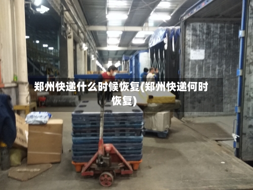 郑州快递什么时候恢复(郑州快递何时恢复)-第3张图片