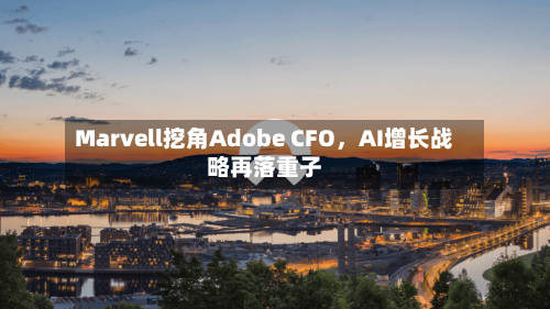 Marvell挖角Adobe CFO，AI增长战略再落重子-第2张图片