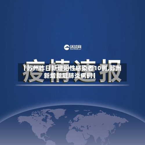 【苏州昨日新增阳性感染者10例,苏州新增新冠肺炎病例】