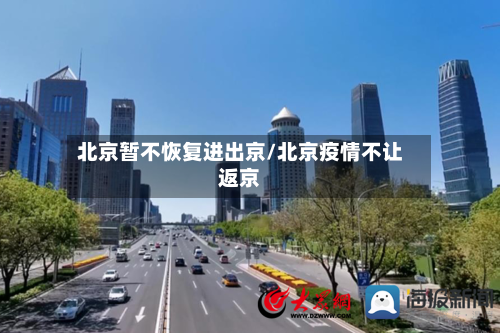 北京暂不恢复进出京/北京疫情不让返京