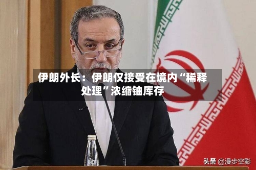 伊朗外长：伊朗仅接受在境内“稀释处理”浓缩铀库存-第2张图片