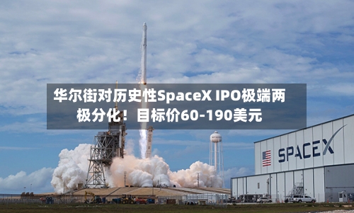 华尔街对历史性SpaceX IPO极端两极分化!目标价60-190美元-第2张图片