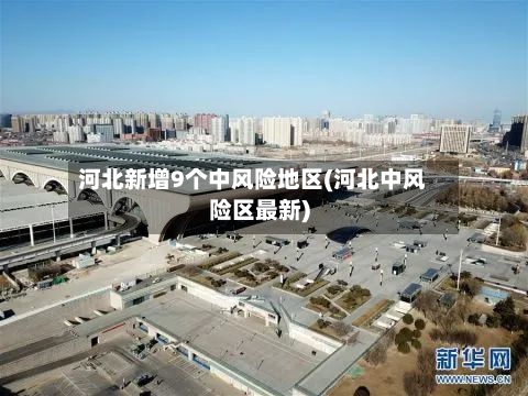 河北新增9个中风险地区(河北中风险区最新)