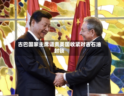 古巴国家主席谴责美国收紧对古石油封锁