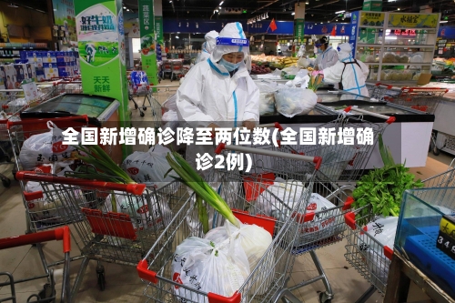 全国新增确诊降至两位数(全国新增确诊2例)-第2张图片