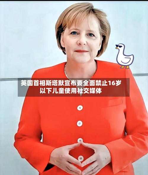 英国首相斯塔默宣布要全面禁止16岁以下儿童使用社交媒体