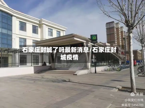 石家庄封城了吗最新消息/石家庄封城疫情