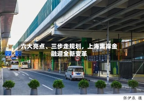 六大亮点、三步走规划	，上海离岸金融迎全新变革-第2张图片