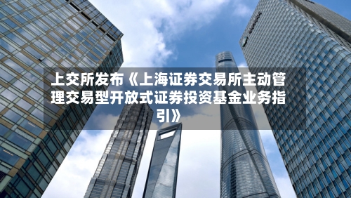 上交所发布《上海证券交易所主动管理交易型开放式证券投资基金业务指引》