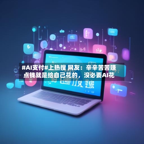 #AI支付#上热搜 网友：辛辛苦苦赚点钱就是给自己花的，没必要AI花-第2张图片
