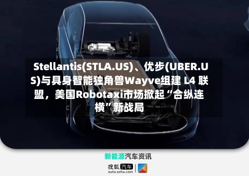 Stellantis(STLA.US)、优步(UBER.US)与具身智能独角兽Wayve组建 L4 联盟，美国Robotaxi市场掀起“合纵连横	”新战局-第3张图片