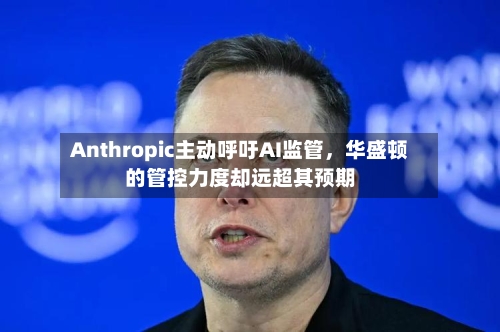 Anthropic主动呼吁AI监管，华盛顿的管控力度却远超其预期-第2张图片
