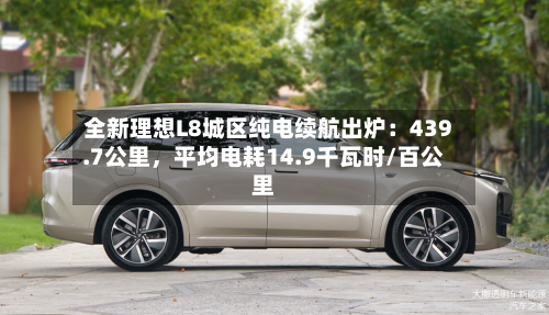 全新理想L8城区纯电续航出炉：439.7公里	，平均电耗14.9千瓦时/百公里-第3张图片