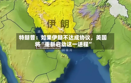 特朗普：如果伊朗不达成协议，美国将“重新启动这一进程”-第3张图片