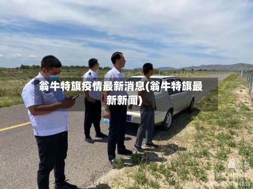 翁牛特旗疫情最新消息(翁牛特旗最新新闻)